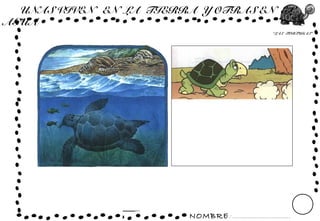 NOMBRE: ...............................
“LAS TORTUGAS”
UNAS VIVEN EN LA TIERRA Y OTRAS EN EL
AGUA
 