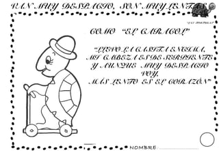 NOMBRE: ...............................
“LAS TORTUGAS”
VAN MUY DESPACIO, SON MUY LENTAS
COMO “EL CARACOL”
“LLEVO LA CASITA ENCIMA,
MI CABEZA ES DE SERPIENTE
Y AUNQUE MUY DESPACIO
VOY,
MÁS LENTO ES EL CORAZÓN”
 