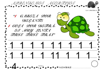NOMBRE: ...............................
“LAS TORTUGAS”
APRENDEMOS ACERTIJOS
“1 CABEZA POR
DELANTE
1 COLA POR DETRÁS
ES MUY LENTA
TRIS TRIS TRAS”
1 1 1 1 1
1 1 1 1 1
1 1 1 1
1 1 1 1
 