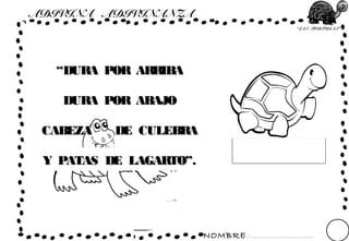 NOMBRE: ...............................
“LAS TORTUGAS”
ADIVINA ADIVINANZA
““DURA POR ARRIBADURA POR ARRIBA
DURA POR ABAJODURA POR ABAJO
CABEZA DE CULEBRACABEZA DE CULEBRA
Y PATAS DE LAGARTO”.Y PATAS DE LAGARTO”.
 