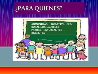 • COMUNIDAD EDUCATIVA SEDE
RURAL LOS LAURELES
• PADRES- ESTUDIANTES -
DOCENTES
