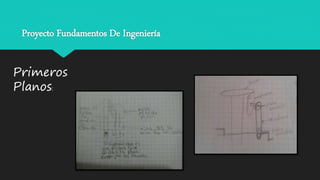 Proyecto Fundamentos De Ingeniería
Primeros
Planos: