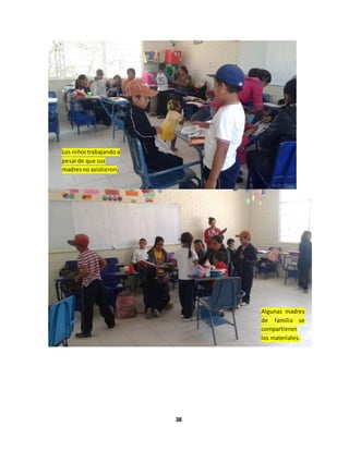 38
Los niñostrabajando a
pesarde que sus
madresno asistieron.
Algunas madres
de familia se
compartieron
los materiales.
 