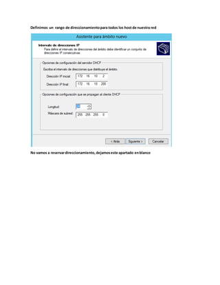 Definimos un rango de direccionamientopara todos los host de nuestra red
No vamos a reservardireccionamiento,dejamoseste apartado enblanco
 
