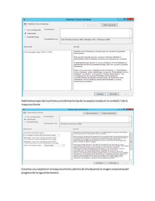 Habilitamostapizdel escritorioyescribimoslarutade lacarpeta creada enla unidadC:de la
maquinacliente
Creamosuna carpetaen lamaquinacliente ydentrode elladejamoslaimagencorporativadel
progresode la siguientemanera
 