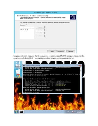 Luegode este enla maquinacliente ejecutamosenlaconsolade MS-DOSlossiguientescomandos
para renovarla direcciónIPycómo podemosobservaryatenemosaccesoainternet
 