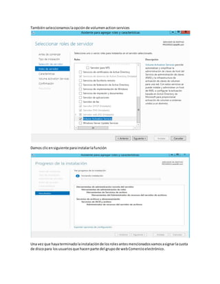 Tambiénseleccionamoslaopciónde volumenactionservices
Damos clicensiguiente parainstalarlafunción
Una vez que hayaterminadolainstalaciónde losrolesantesmencionadosvamosasignarlacuota
de discopara losusuariosque hacenparte del grupode webComercioelectrónico.
 