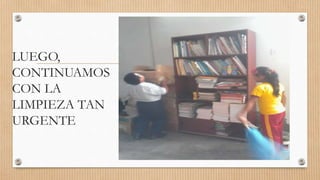 LUEGO,
CONTINUAMOS
CON LA
LIMPIEZA TAN
URGENTE
 