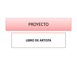 PROYECTO
LIBRO DE ARTISTA
 