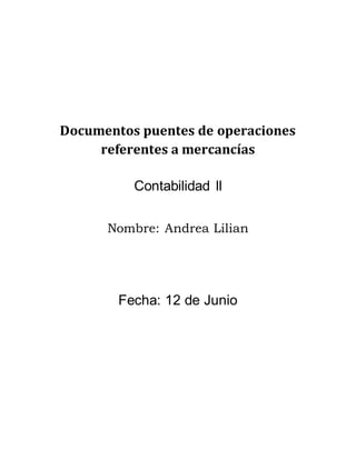 Documentos puentes de operaciones
referentes a mercancías
Contabilidad ll
Nombre: Andrea Lilian
Fecha: 12 de Junio
 