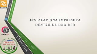INSTALAR UNA IMPRESO RA
DENTRO DE UNA RED
 