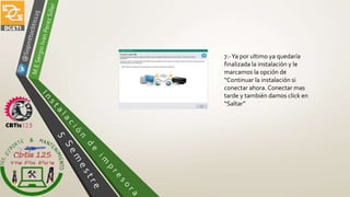 7.-Ya por ultimo ya quedaría
finalizada la instalación y le
marcamos la opción de
“Continuar la instalación si
conectar ahora. Conectar mas
tarde y también damos click en
“Saltar”
 