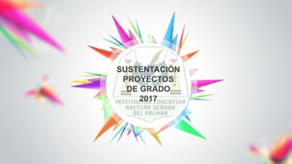 SUSTENTACIÓN
PROYECTOS
DE GRADO
2017
 