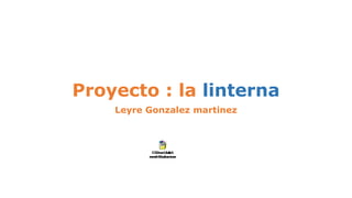 Proyecto : la linterna
Leyre Gonzalez martinez
 