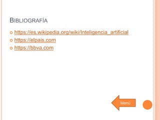 BIBLIOGRAFÍA
 https://es.wikipedia.org/wiki/Inteligencia_artificial
 https://elpais.com
 https://bbva.com
Menú
 