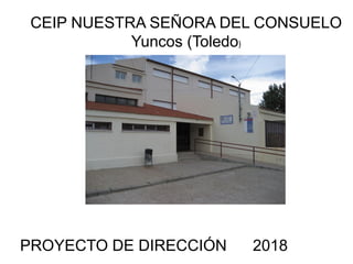 CEIP NUESTRA SEÑORA DEL CONSUELO
Yuncos (Toledo)
PROYECTO DE DIRECCIÓN 2018
 