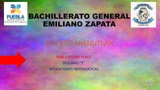 BACHILLERATO GENERAL
EMILIANO ZAPATA
SAN JOSE MIAHUTLAN
KARLA RIVERO PEREZ
SEGUNDO “F”
APLICACIONES INFORMATICAS
 