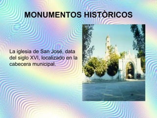 MONUMENTOS HISTÒRICOS
La iglesia de San José, data
del siglo XVI, localizado en la
cabecera municipal.
 