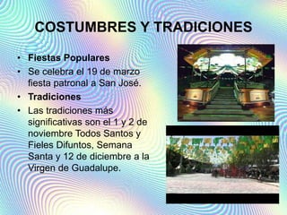 COSTUMBRES Y TRADICIONES
• Fiestas Populares
• Se celebra el 19 de marzo
fiesta patronal a San José.
• Tradiciones
• Las tradiciones más
significativas son el 1 y 2 de
noviembre Todos Santos y
Fieles Difuntos, Semana
Santa y 12 de diciembre a la
Virgen de Guadalupe.
 