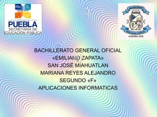 BACHILLERATO GENERAL OFICIAL
«EMILIANO ZAPATA»
SAN JOSÈ MIAHUATLAN
MARIANA REYES ALEJANDRO
SEGUNDO «F»
APLICACIONES INFORMATICAS
 