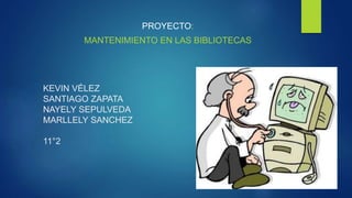 KEVIN VÉLEZ
SANTIAGO ZAPATA
NAYELY SEPULVEDA
MARLLELY SANCHEZ
11°2
PROYECTO:
MANTENIMIENTO EN LAS BIBLIOTECAS
 