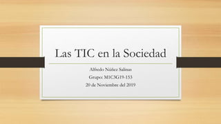 Las TIC en la Sociedad
Alfredo Núñez Salinas
Grupo: M1C3G19-153
20 de Noviembre del 2019
 