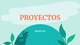 PROYECTOS
GRUPO 03
 
