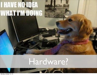 Hardware?
Monday, October 14, 13

 