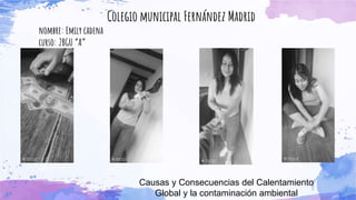 Colegio municipal Fernández Madrid
nombre: Emily cadena
curso: 2BGU “A”
Causas y Consecuencias del Calentamiento
Global y la contaminación ambiental
 