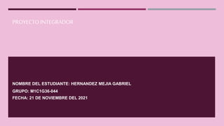 PROYECTO INTEGRADOR
NOMBRE DEL ESTUDIANTE: HERNANDEZ MEJIA GABRIEL
GRUPO: M1C1G36-044
FECHA: 21 DE NOVIEMBRE DEL 2021
 