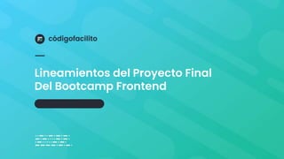 Lineamientos del Proyecto Final
Del Bootcamp Frontend
 