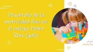 Desarrollo de la
motricidad fina en
el colegio Pedro
Ruiz Gallo
 