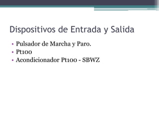 Dispositivos de Entrada y Salida
• Pulsador de Marcha y Paro.
• Pt100
• Acondicionador Pt100 - SBWZ
 
