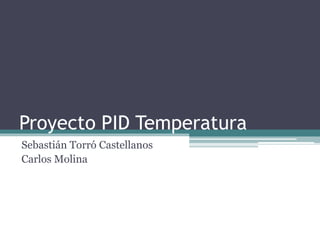 Proyecto PID Temperatura
Sebastián Torró Castellanos
Carlos Molina
 