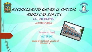 BACHILLERATO GENERAL OFICIAL
EMILIANO ZAPATA
C.C.T 21EBH0076O
ALTEPEXI,PUEBLA
Proyecto final
“ALTEPEXI”
MARIA BELEN COELLO MONTALVO
SEGUNDO “A”
 