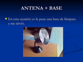 ANTENA + BASE En esta ocasión yo le puse una base de lámpara y me sirvió. 