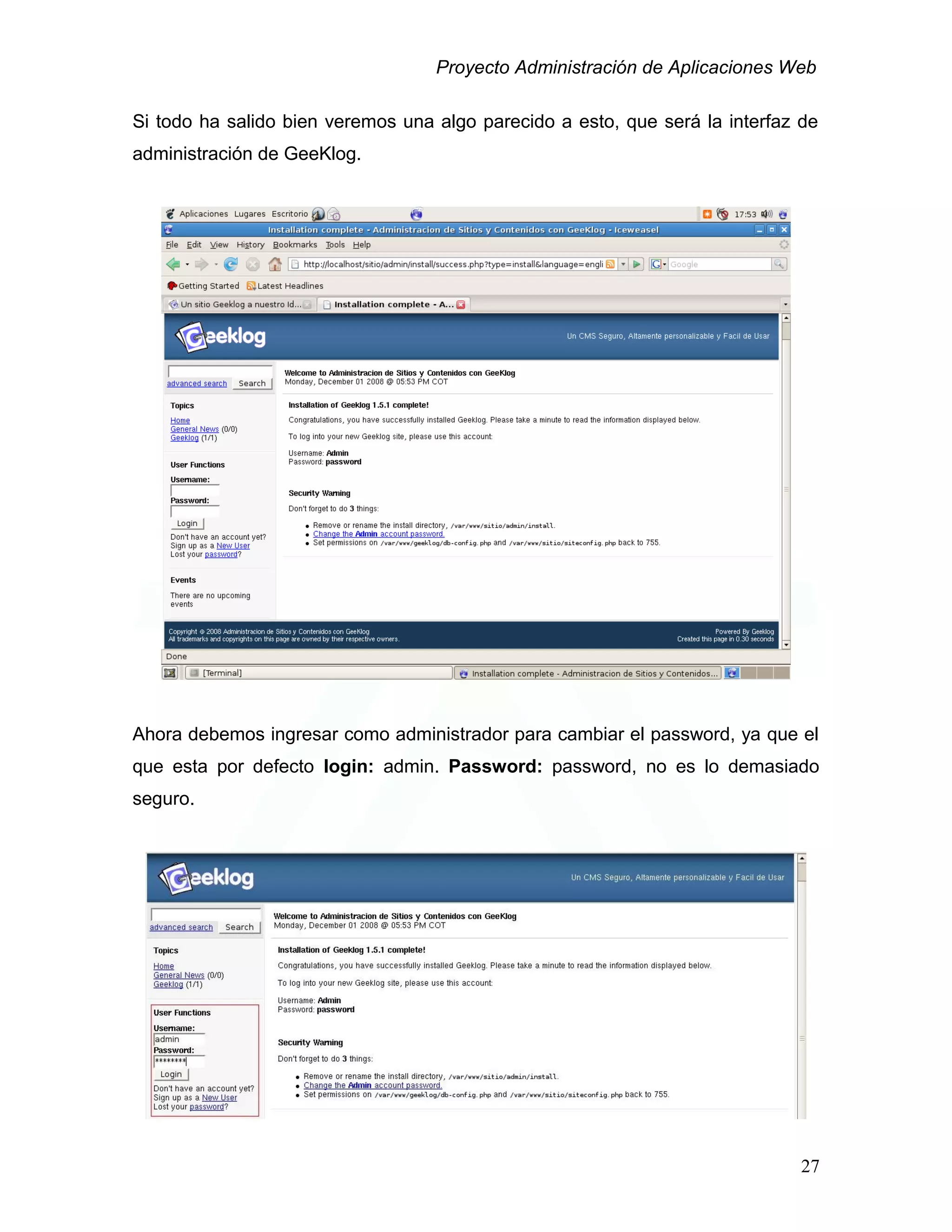 Proyecto Administración de Aplicaciones Web
Si todo ha salido bien veremos una algo parecido a esto, que será la interfaz de
administración de GeeKlog.
Ahora debemos ingresar como administrador para cambiar el password, ya que el
que esta por defecto login: admin. Password: password, no es lo demasiado
seguro.
27
 