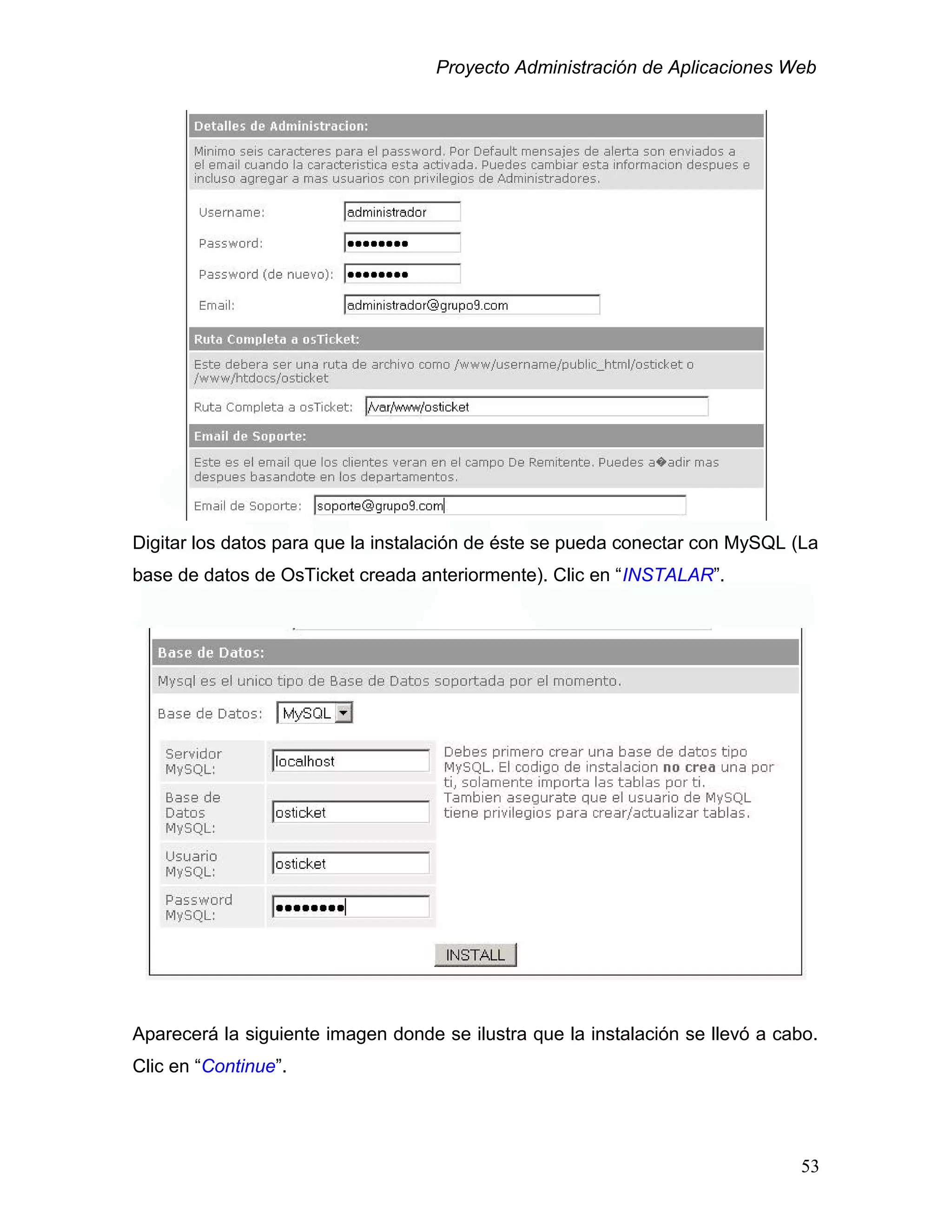 Proyecto Administración de Aplicaciones Web
Digitar los datos para que la instalación de éste se pueda conectar con MySQL (La
base de datos de OsTicket creada anteriormente). Clic en “INSTALAR”.
Aparecerá la siguiente imagen donde se ilustra que la instalación se llevó a cabo.
Clic en “Continue”.
53
 