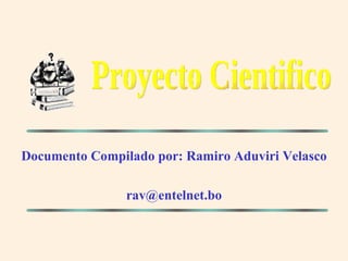 Documento Compilado por: Ramiro Aduviri Velasco [email_address] Proyecto Cientifico 