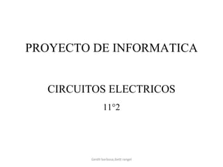 PROYECTO DE INFORMATICA
CIRCUITOS ELECTRICOS
11°2
Geidit barbosa,ibett rangel
 
