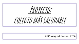 Proyecto:
colegiomássaludable
Millaray olivares II°B
 