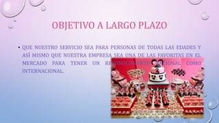 OBJETIVO A LARGO PLAZO
• QUE NUESTRO SERVICIO SEA PARA PERSONAS DE TODAS LAS EDADES Y
ASÍ MISMO QUE NUESTRA EMPRESA SEA UNA DE LAS FAVORITAS EN EL
MERCADO PARA TENER UN RECONOCIMIENTO NACIONAL COMO
INTERNACIONAL.
 