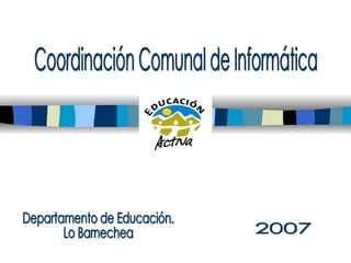 Coordinación Comunal de Informática Departamento de Educación. Lo Barnechea 2007 
