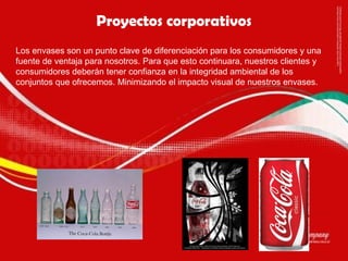 Los envases son un punto clave de diferenciación para los consumidores y una fuente de ventaja para nosotros. Para que esto continuara, nuestros clientes y consumidores deberán tener confianza en la integridad ambiental de los conjuntos que ofrecemos. Minimizando el impacto visual de nuestros envases. Proyectos corporativos 