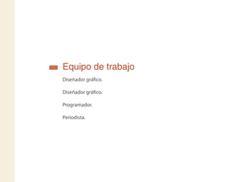 Equipo de trabajo
Diseñador gráﬁco.
Diseñador gráﬁco.
Programador.
Periodista.
 