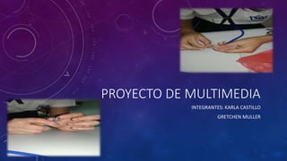 PROYECTO DE MULTIMEDIA
INTEGRANTES: KARLA CASTILLO
GRETCHEN MULLER
 