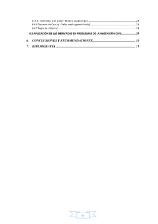 III
6.4 .5 Teor ema d el Val or Medi o ( Lagran ge) ................................................................................22
6.4.6 Teorema de Cauchy (Valor medio generalizado).............................................................................23
6.4.7 Regla de L´Hôpital ...................................................................................................................................24
6.5 APLICACIÓN DE LAS DERIVADAS EN PROBLEMAS DE LA INGENIERÍA CIVIL..................27
6. CONCLUSIONES Y RECOMENDACIONES......................................................30
7. BIBLIOGRAFÍA ....................................................................................................31
 