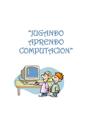 “JUGANDO
APRENDO
COMPUTACION”
 