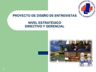 1 PROYECTO DE DISEÑO DE ENTREVISTAS NIVEL ESTRATÉGICO  DIRECTIVO Y GERENCIAL 
