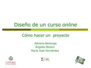 Diseño de un curso  online Cómo hacer un  proyecto Adriana Berlanga Ángeles Bosom  María José Hernández  